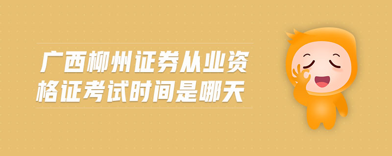 廣西柳州證券從業(yè)資格證考試時間是哪天