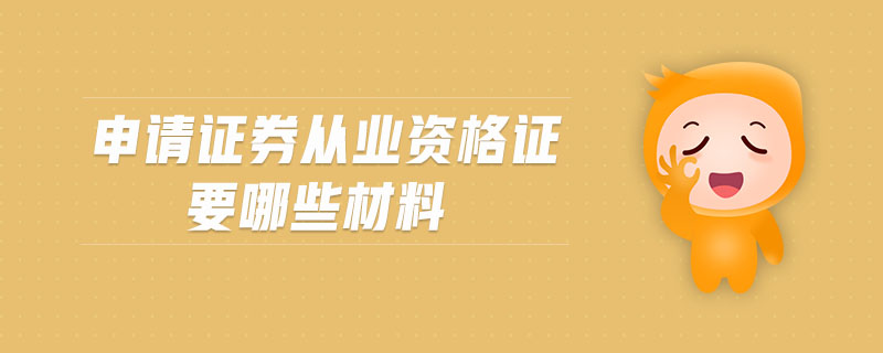 申請證券從業(yè)資格證要哪些材料