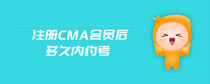 注冊(cè)cma會(huì)員后多久內(nèi)約考