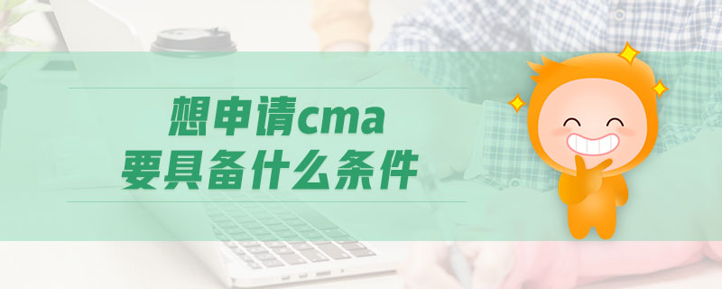 想申請cma要具備什么條件