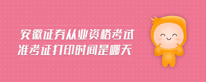 安徽證券從業(yè)資格考試準(zhǔn)考證打印時(shí)間是哪天