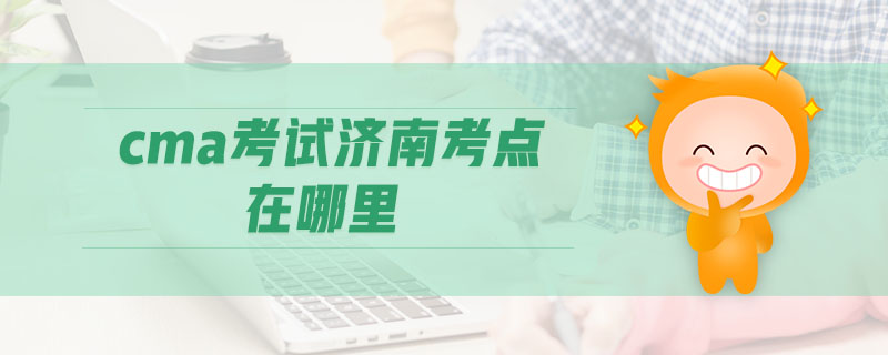 cma考試濟(jì)南考點(diǎn)在哪里