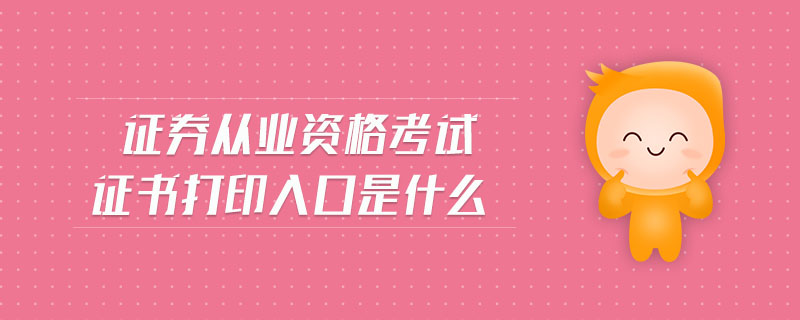證券從業(yè)資格考試證書打印入口是什么