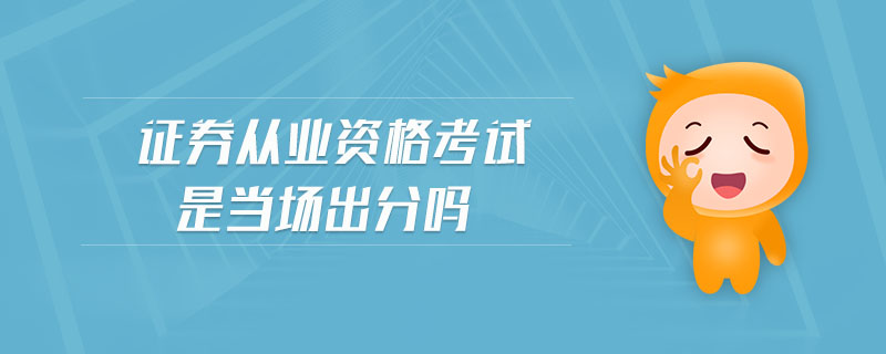 證券從業(yè)資格考試是當場出分嗎