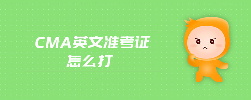 cma英文準(zhǔn)考證怎么打