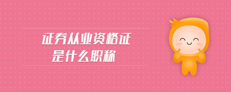 證券從業(yè)資格證是什么職稱