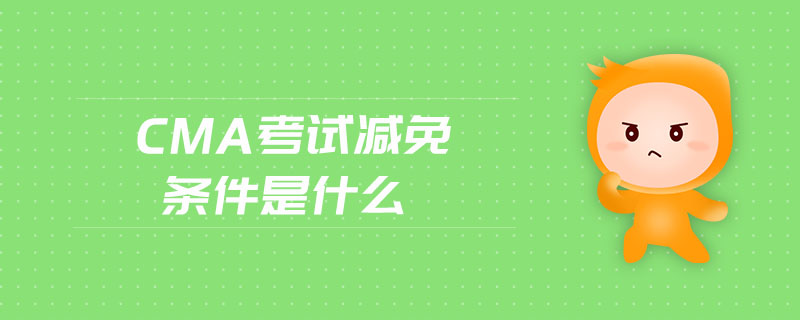 cma考試減免條件是什么
