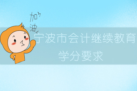 2019年浙江省寧波市會計(jì)繼續(xù)教育學(xué)分要求