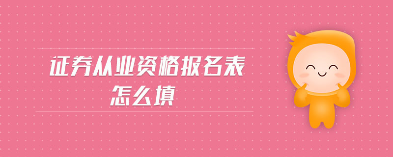 證券從業(yè)資格報(bào)名表怎么填
