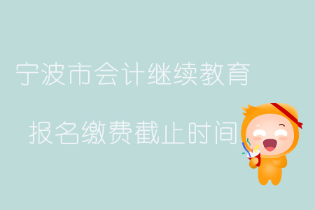 2019年浙江省寧波市會(huì)計(jì)繼續(xù)教育報(bào)名繳費(fèi)截止時(shí)間