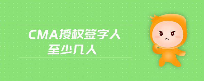 cma授權(quán)簽字人至少幾人