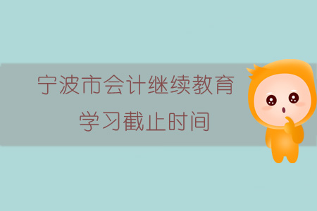 2019年浙江省寧波市會(huì)計(jì)繼續(xù)教育學(xué)習(xí)截止時(shí)間