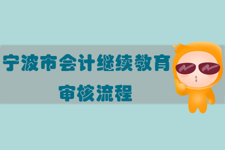 2019年浙江省寧波市會(huì)計(jì)繼續(xù)教育審核流程