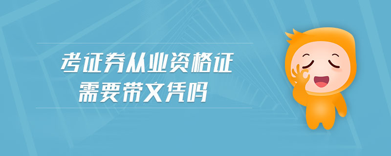 考證券從業(yè)資格證需要帶文憑嗎
