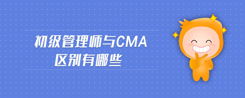 初級(jí)管理師與cma區(qū)別有哪些