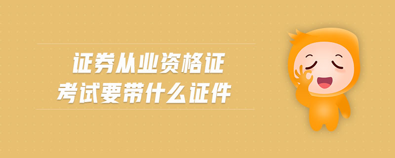 證券從業(yè)資格證考試要帶什么證件
