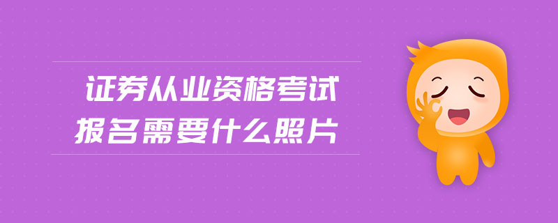 證券從業(yè)資格考試報名需要什么照片