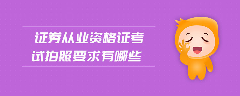 證券從業(yè)資格證考試拍照要求有哪些