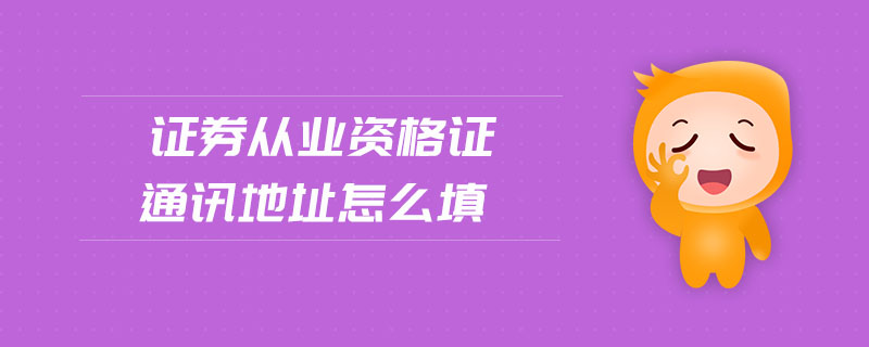 證券從業(yè)資格證通訊地址怎么填