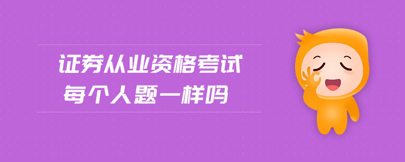 證券從業(yè)資格考試每個人題一樣嗎