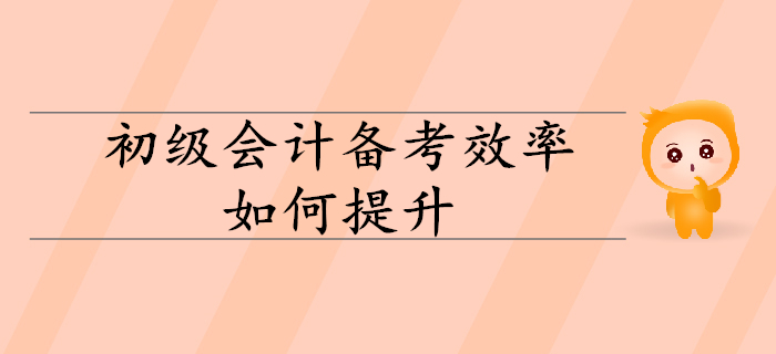 2020年初級(jí)會(huì)計(jì)備考效率如何有效提升？