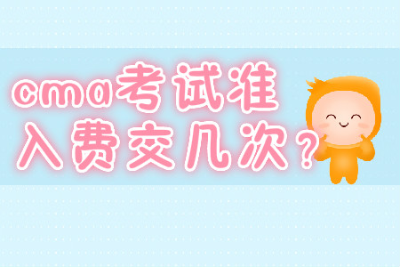 cma考試準(zhǔn)入費(fèi)交幾次？