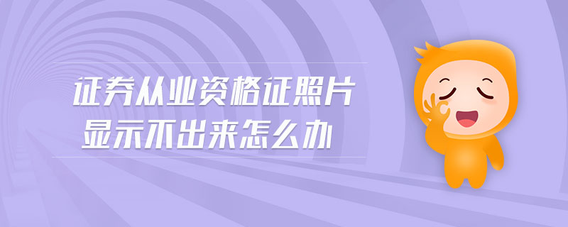 證券從業(yè)資格證照片顯示不出來怎么辦