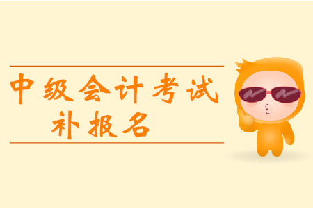 2019年四川攀枝花中級(jí)會(huì)計(jì)師考試補(bǔ)報(bào)名時(shí)間有安排嗎？