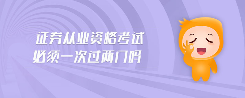 證券從業(yè)資格考試必須一次過兩門嗎