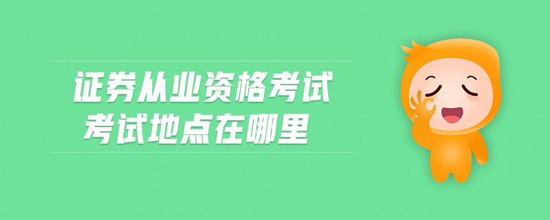 證券從業(yè)資格考試考試地點(diǎn)在哪里