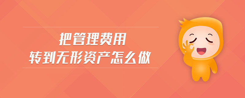 把管理費用轉(zhuǎn)到無形資產(chǎn)怎么做