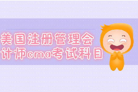 美國注冊管理會計(jì)師cma考試科目