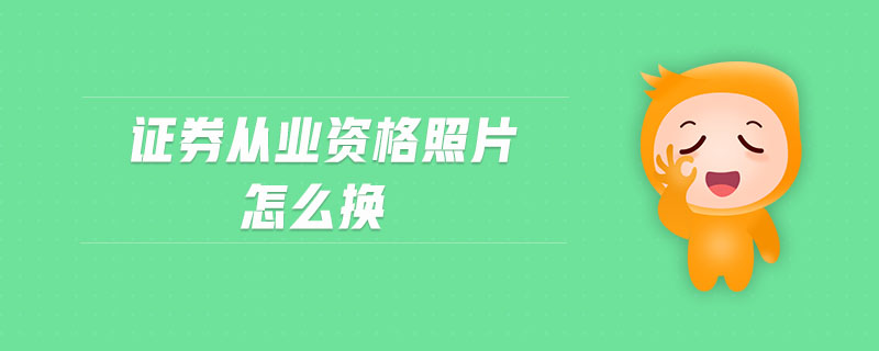 證券從業(yè)資格照片怎么換