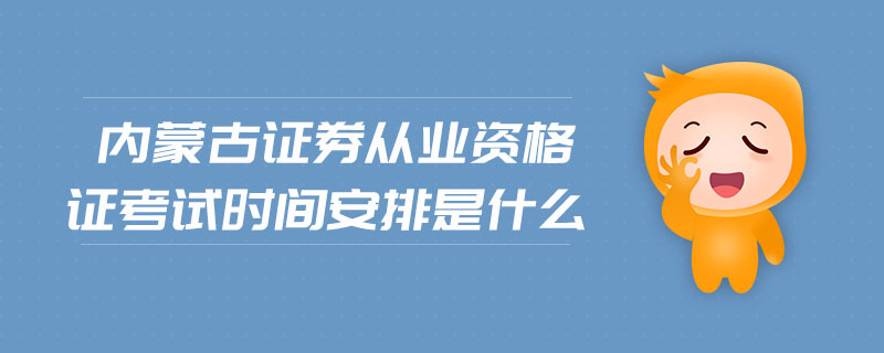 內(nèi)蒙古證券從業(yè)資格證考試時間安排是什么
