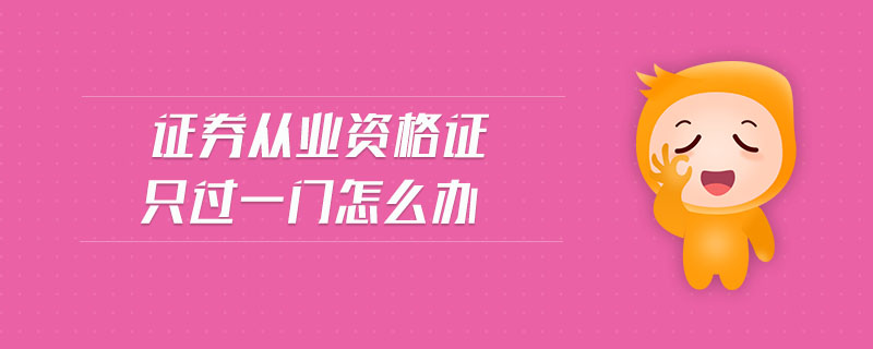 證券從業(yè)資格證只過一門怎么辦