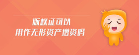 版權(quán)證可以用作無(wú)形資產(chǎn)增資嗎