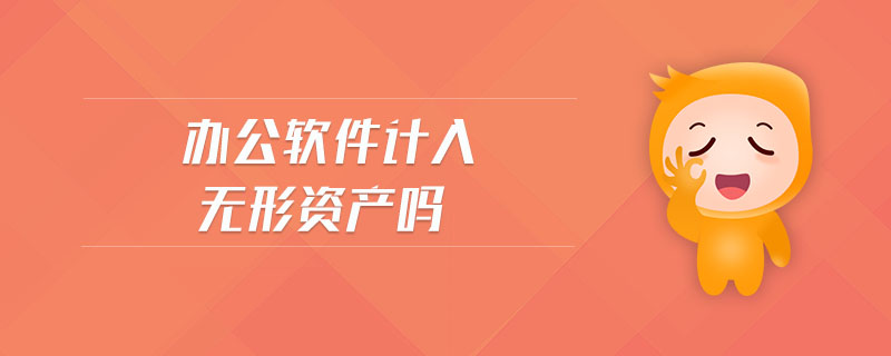 辦公軟件計(jì)入無形資產(chǎn)嗎