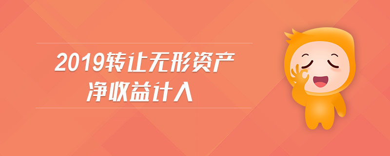 2019轉(zhuǎn)讓無形資產(chǎn)凈收益計入