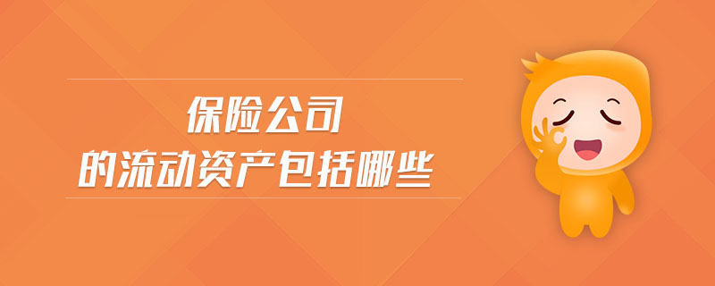保險(xiǎn)公司的流動(dòng)資產(chǎn)包括哪些