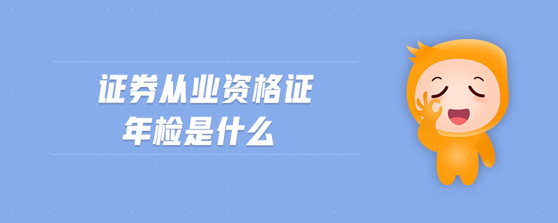 證券從業(yè)資格證年檢是什么