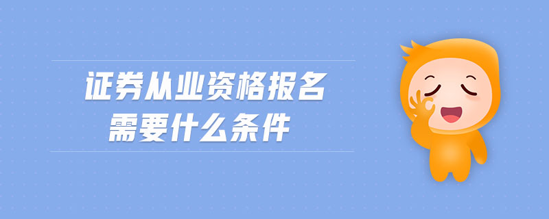 證券從業(yè)資格報(bào)名需要什么條件
