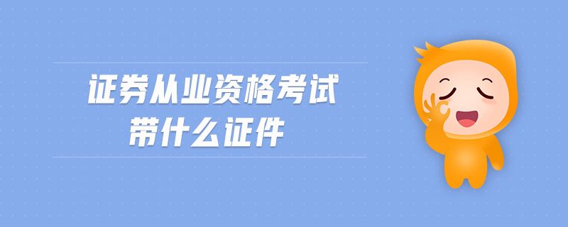 證券從業(yè)資格考試帶什么證件