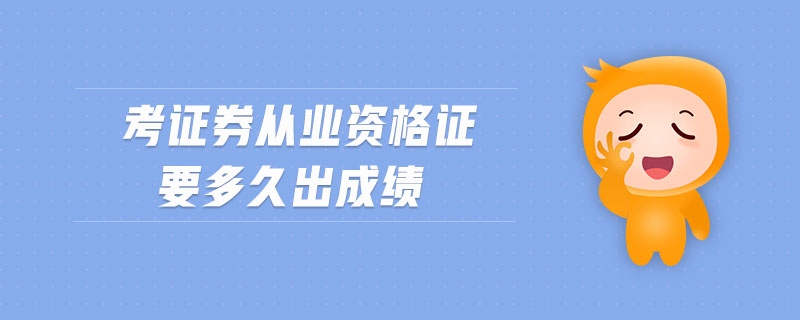 考證券從業(yè)資格證要多久出成績