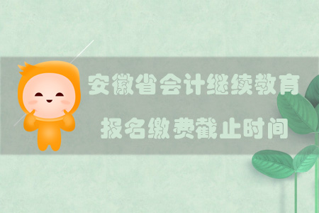 2019年安徽省會計繼續(xù)教育報名繳費截止時間