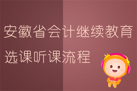2019年安徽省會計繼續(xù)教育選課聽課流程