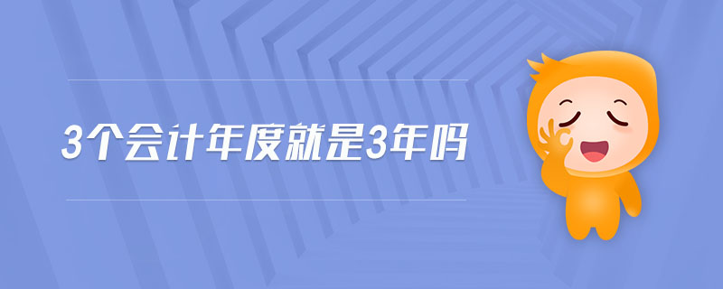 3個(gè)會(huì)計(jì)年度就是3年嗎