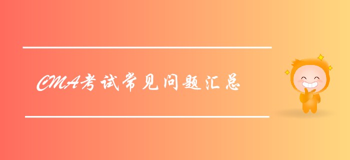 2019年7月27日CMA考試常見問題匯總，考前必看！