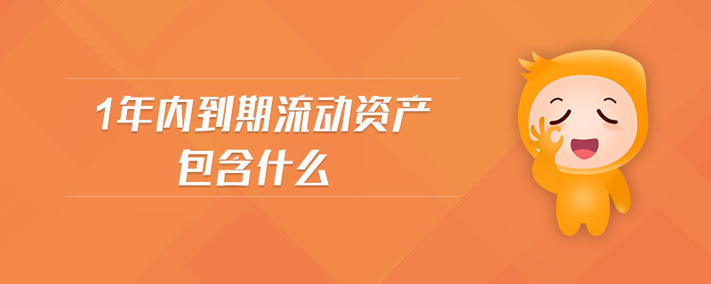 1年內(nèi)到期流動資產(chǎn)包含什么