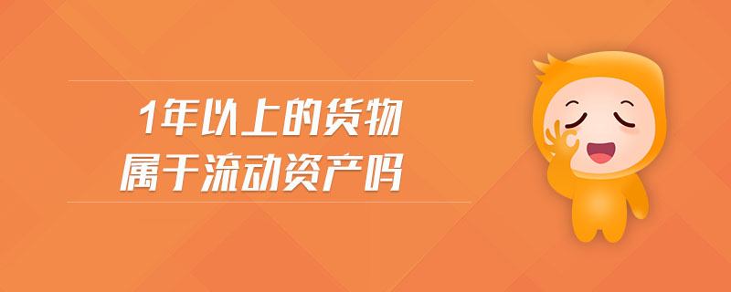 1年以上的貨物屬于流動資產嗎