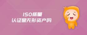 iso質(zhì)量認(rèn)證是無形資產(chǎn)嗎